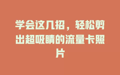学会这几招，轻松剪出超吸睛的流量卡照片