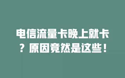 电信流量卡晚上就卡？原因竟然是这些！