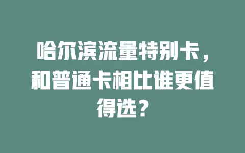 哈尔滨流量特别卡，和普通卡相比谁更值得选？