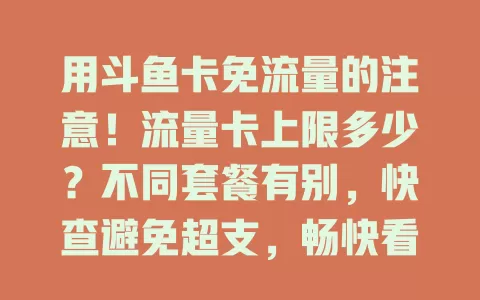 用斗鱼卡免流量的注意！流量卡上限多少？不同套餐有别，快查避免超支，畅快看直播