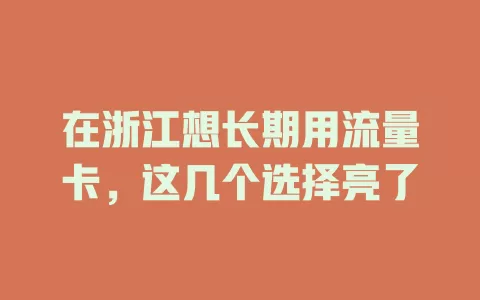 在浙江想长期用流量卡，这几个选择亮了