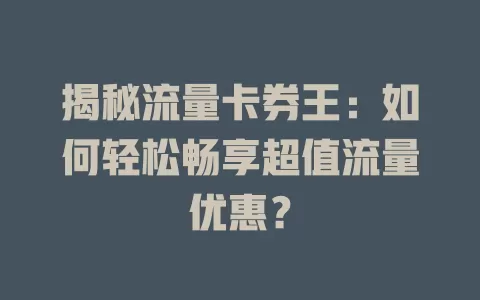 揭秘流量卡券王：如何轻松畅享超值流量优惠？