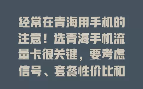 经常在青海用手机的注意！选青海手机流量卡很关键，要考虑信号、套餐性价比和服务质量，选对卡畅享便捷网络，告别流量烦恼
