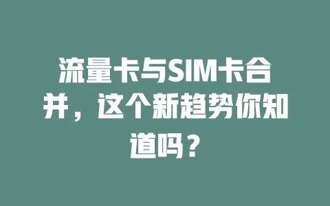 流量卡与SIM卡合并，这个新趋势你知道吗？