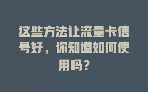 这些方法让流量卡信号好，你知道如何使用吗？