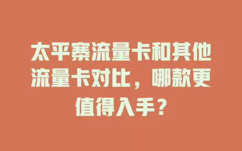 太平寨流量卡和其他流量卡对比，哪款更值得入手？