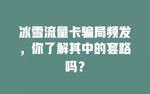 冰雪流量卡骗局频发，你了解其中的套路吗？