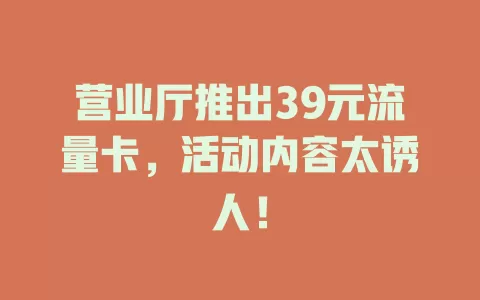 营业厅推出39元流量卡，活动内容太诱人！