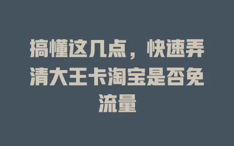 搞懂这几点，快速弄清大王卡淘宝是否免流量