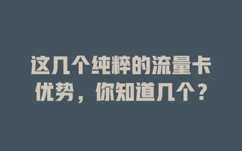 这几个纯粹的流量卡优势，你知道几个？