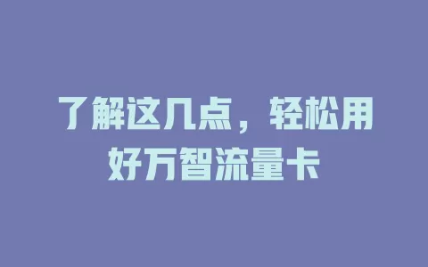 了解这几点，轻松用好万智流量卡