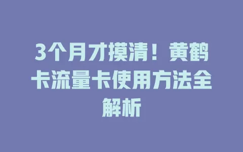 3个月才摸清！黄鹤卡流量卡使用方法全解析