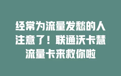 经常为流量发愁的人注意了！联通沃卡慧流量卡来救你啦