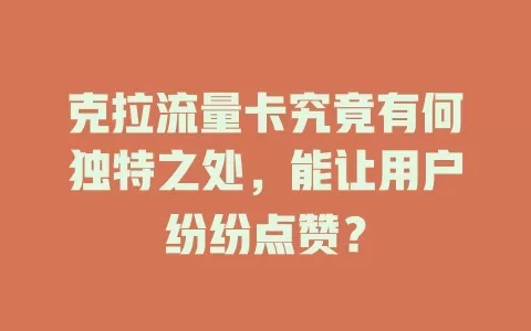 克拉流量卡究竟有何独特之处，能让用户纷纷点赞？
