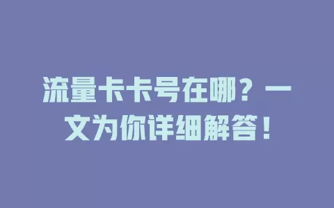 流量卡卡号在哪？一文为你详细解答！