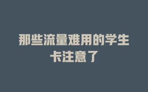那些流量难用的学生卡注意了