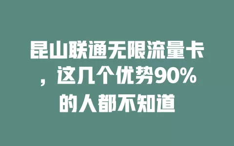 昆山联通无限流量卡，这几个优势90%的人都不知道