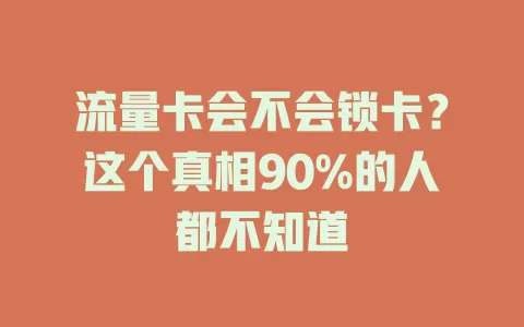 流量卡会不会锁卡？这个真相90%的人都不知道