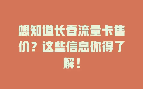 想知道长春流量卡售价？这些信息你得了解！