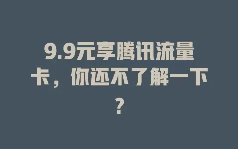 9.9元享腾讯流量卡，你还不了解一下？