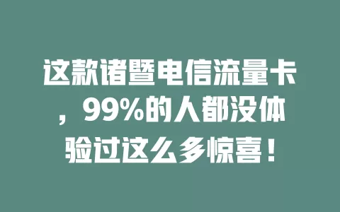 这款诸暨电信流量卡，99%的人都没体验过这么多惊喜！