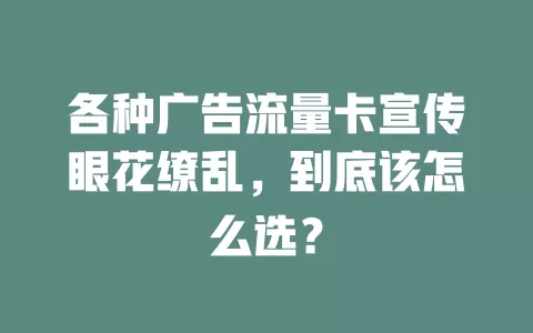 各种广告流量卡宣传眼花缭乱，到底该怎么选？