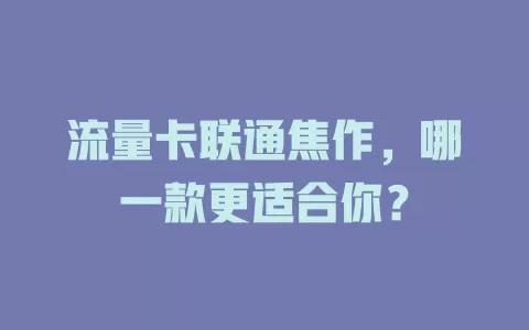 流量卡联通焦作，哪一款更适合你？