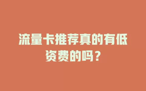 流量卡推荐真的有低资费的吗？