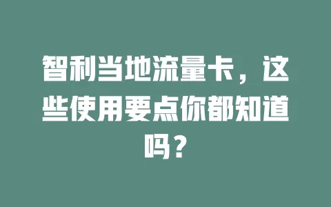 智利当地流量卡，这些使用要点你都知道吗？