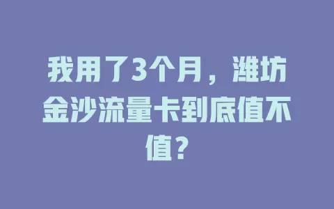 我用了3个月，潍坊金沙流量卡到底值不值？