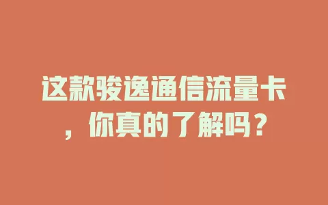 这款骏逸通信流量卡，你真的了解吗？