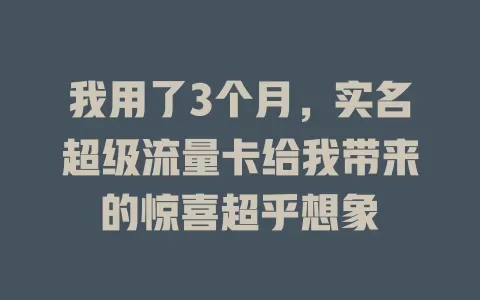 我用了3个月，实名超级流量卡给我带来的惊喜超乎想象