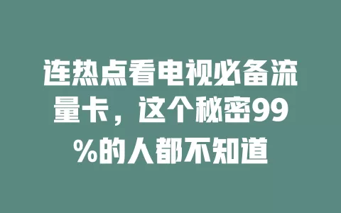 连热点看电视必备流量卡，这个秘密99%的人都不知道