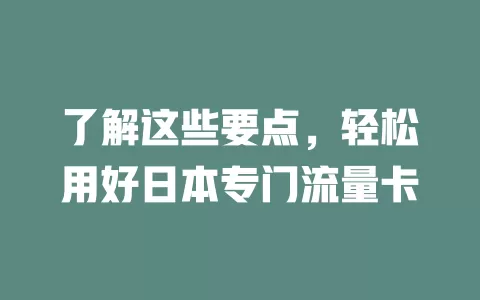 了解这些要点，轻松用好日本专门流量卡