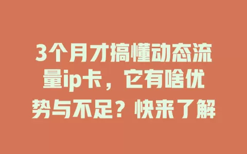 3个月才搞懂动态流量ip卡，它有啥优势与不足？快来了解