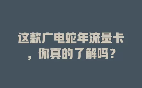 这款广电蛇年流量卡，你真的了解吗？