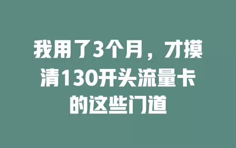 我用了3个月，才摸清130开头流量卡的这些门道