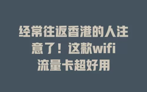 经常往返香港的人注意了！这款wifi流量卡超好用
