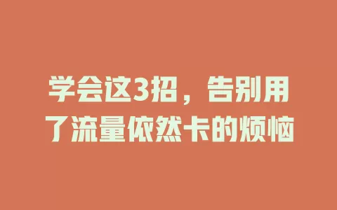 学会这3招，告别用了流量依然卡的烦恼
