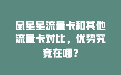 鼠星星流量卡和其他流量卡对比，优势究竟在哪？