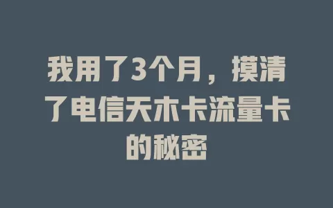 我用了3个月，摸清了电信天木卡流量卡的秘密