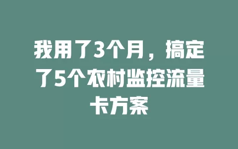 我用了3个月，搞定了5个农村监控流量卡方案