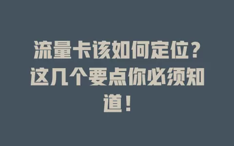 流量卡该如何定位？这几个要点你必须知道！