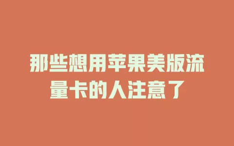 那些想用苹果美版流量卡的人注意了