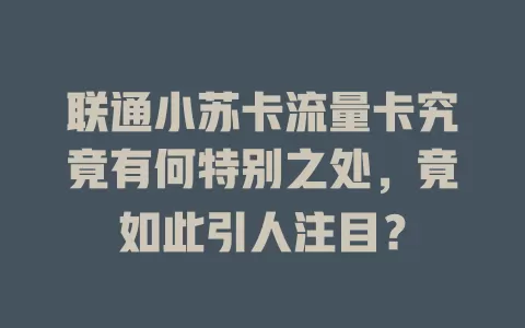 联通小苏卡流量卡究竟有何特别之处，竟如此引人注目？