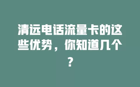 清远电话流量卡的这些优势，你知道几个？