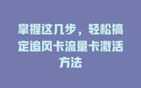掌握这几步，轻松搞定追风卡流量卡激活方法
