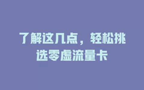 了解这几点，轻松挑选零虚流量卡