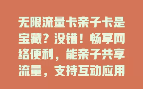 无限流量卡亲子卡是宝藏？没错！畅享网络便利，能亲子共享流量，支持互动应用，为亲子生活添乐趣