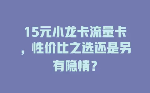 15元小龙卡流量卡，性价比之选还是另有隐情？